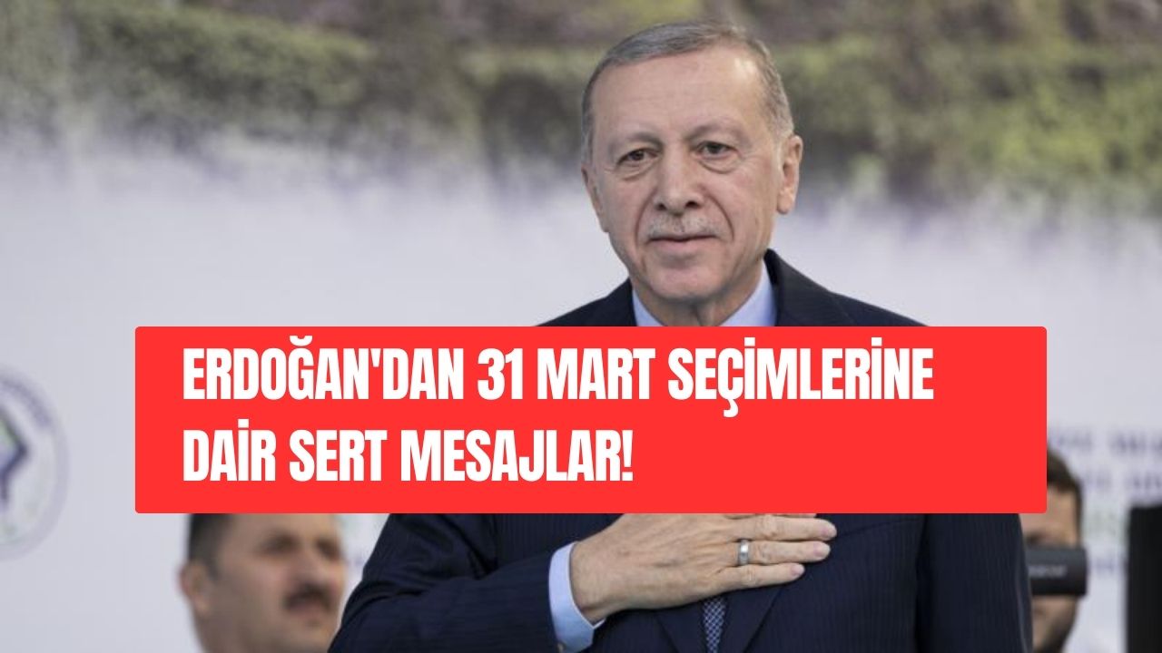 Erdoğan'dan 31 Mart Seçimlerine Dair Sert Mesajlar!